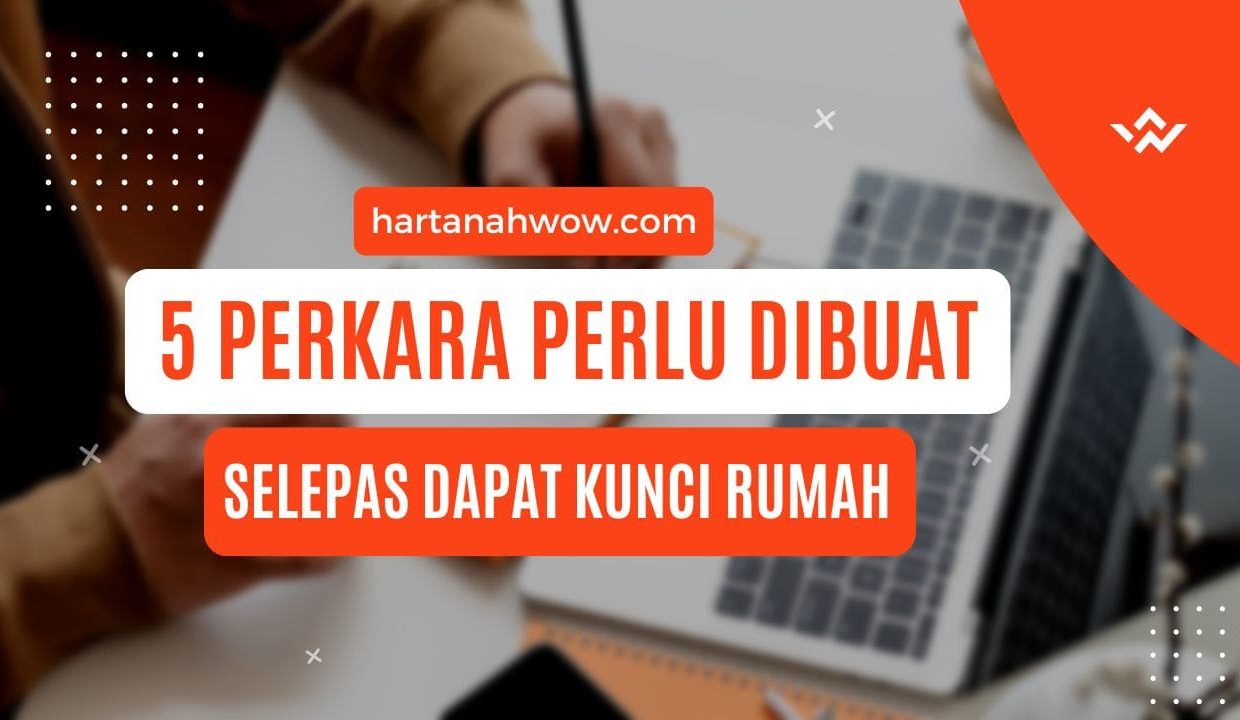 5 perkara perlu dibuat selepas dapat kunci rumah atau beli hartanah lain